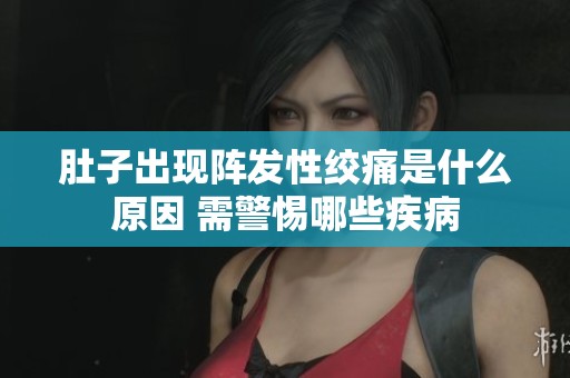 肚子出现阵发性绞痛是什么原因 需警惕哪些疾病