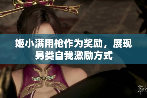 姬小满用枪作为奖励，展现另类自我激励方式