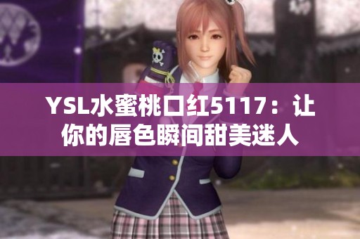 YSL水蜜桃口红5117：让你的唇色瞬间甜美迷人