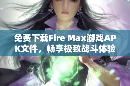 免费下载Fire Max游戏APK文件，畅享极致战斗体验