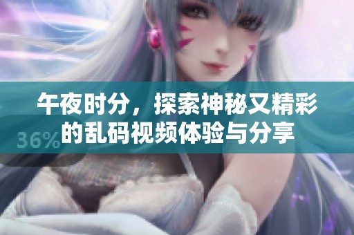午夜时分，探索神秘又精彩的乱码视频体验与分享