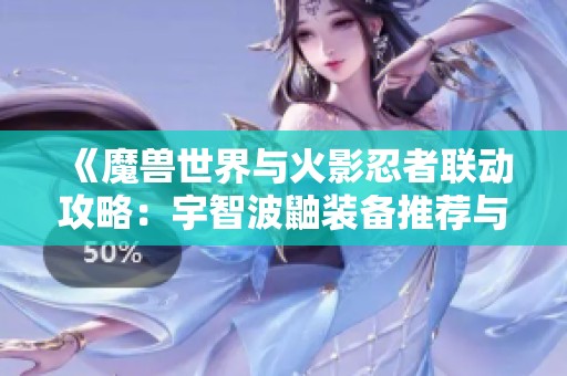《魔兽世界与火影忍者联动攻略：宇智波鼬装备推荐与搭配》