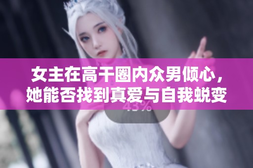女主在高干圈内众男倾心，她能否找到真爱与自我蜕变