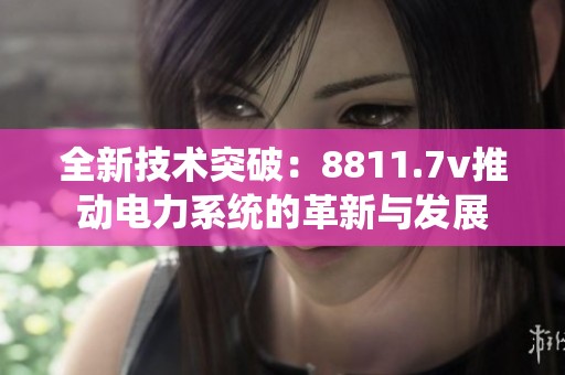 全新技术突破：8811.7v推动电力系统的革新与发展