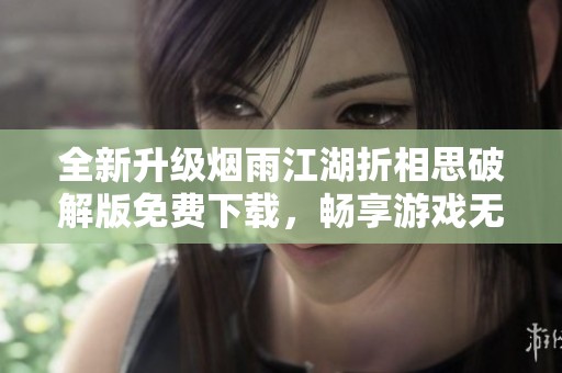 全新升级烟雨江湖折相思破解版免费下载，畅享游戏无穷乐趣