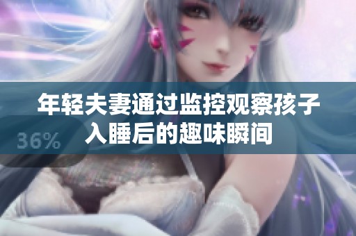 年轻夫妻通过监控观察孩子入睡后的趣味瞬间