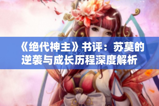 《绝代神主》书评：苏莫的逆袭与成长历程深度解析