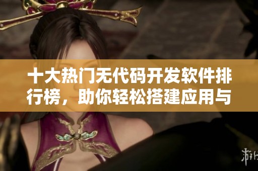 十大热门无代码开发软件排行榜，助你轻松搭建应用与网站