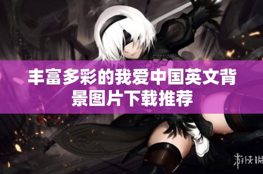 丰富多彩的我爱中国英文背景图片下载推荐