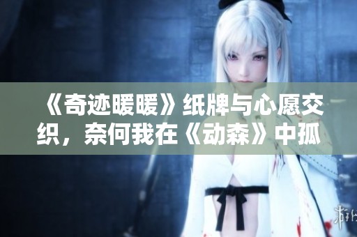 《奇迹暖暖》纸牌与心愿交织，奈何我在《动森》中孤独求生