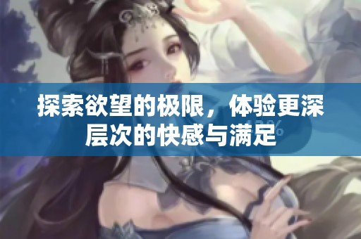 探索欲望的极限，体验更深层次的快感与满足