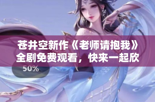 苍井空新作《老师请抱我》全剧免费观看，快来一起欣赏吧