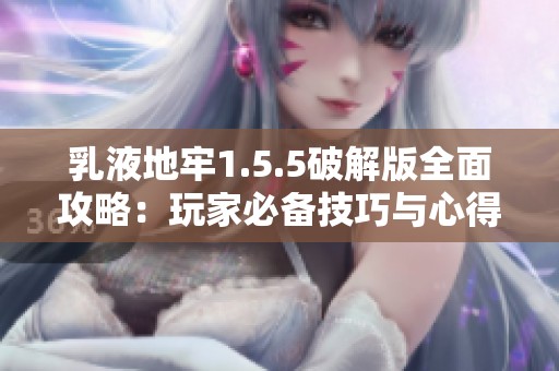 乳液地牢1.5.5破解版全面攻略：玩家必备技巧与心得分享