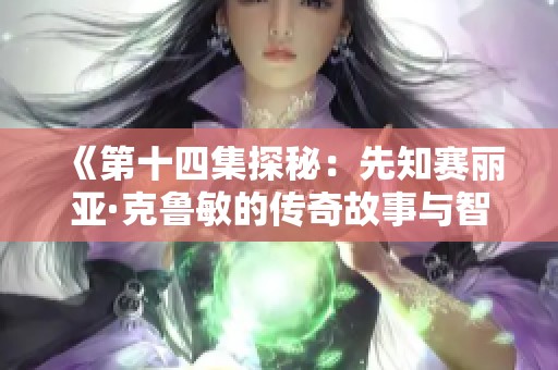 《第十四集探秘：先知赛丽亚·克鲁敏的传奇故事与智慧》