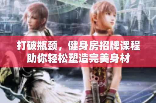 打破瓶颈，健身房招牌课程助你轻松塑造完美身材