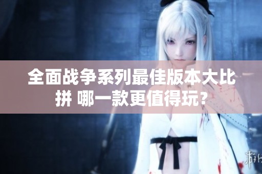 全面战争系列最佳版本大比拼 哪一款更值得玩？