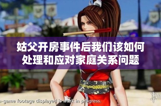 姑父开房事件后我们该如何处理和应对家庭关系问题