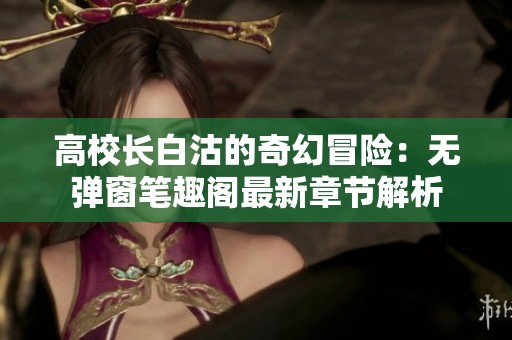 高校长白沽的奇幻冒险：无弹窗笔趣阁最新章节解析