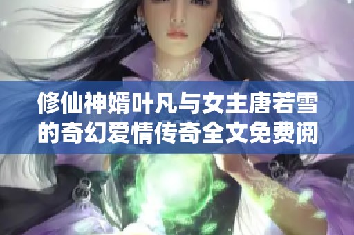 修仙神婿叶凡与女主唐若雪的奇幻爱情传奇全文免费阅读