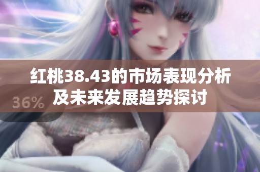 红桃38.43的市场表现分析及未来发展趋势探讨