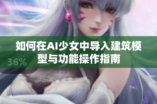 如何在AI少女中导入建筑模型与功能操作指南