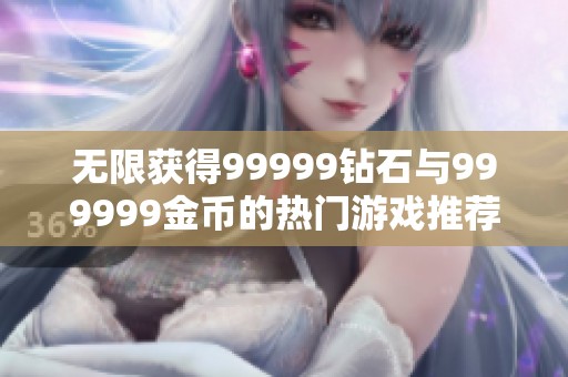 无限获得99999钻石与999999金币的热门游戏推荐
