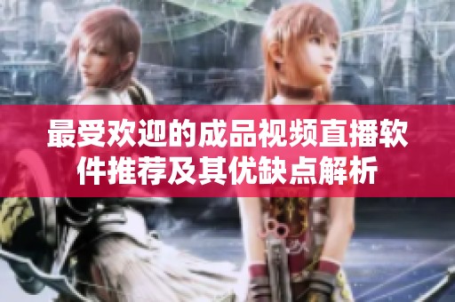 最受欢迎的成品视频直播软件推荐及其优缺点解析