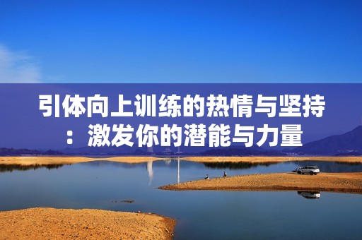 引体向上训练的热情与坚持：激发你的潜能与力量