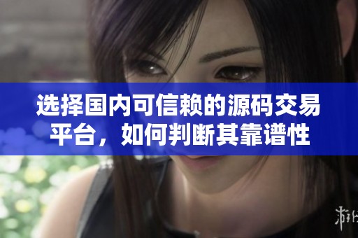 选择国内可信赖的源码交易平台，如何判断其靠谱性