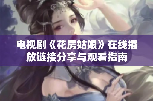 电视剧《花房姑娘》在线播放链接分享与观看指南