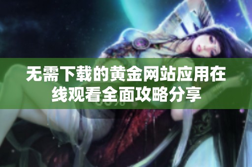 无需下载的黄金网站应用在线观看全面攻略分享
