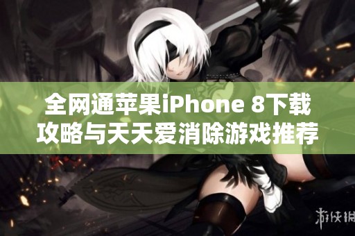全网通苹果iPhone 8下载攻略与天天爱消除游戏推荐