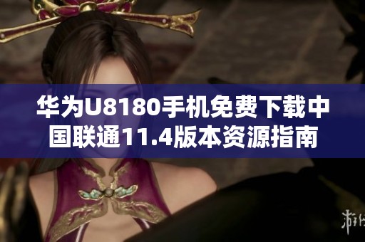 华为U8180手机免费下载中国联通11.4版本资源指南