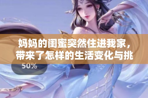 妈妈的闺蜜突然住进我家，带来了怎样的生活变化与挑战