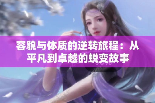 容貌与体质的逆转旅程：从平凡到卓越的蜕变故事
