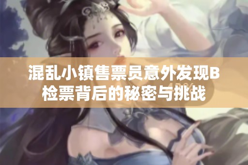 混乱小镇售票员意外发现B检票背后的秘密与挑战