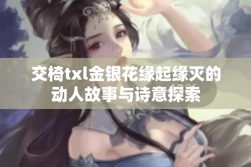 交椅txl金银花缘起缘灭的动人故事与诗意探索