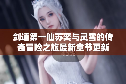 剑道第一仙苏奕与灵雪的传奇冒险之旅最新章节更新