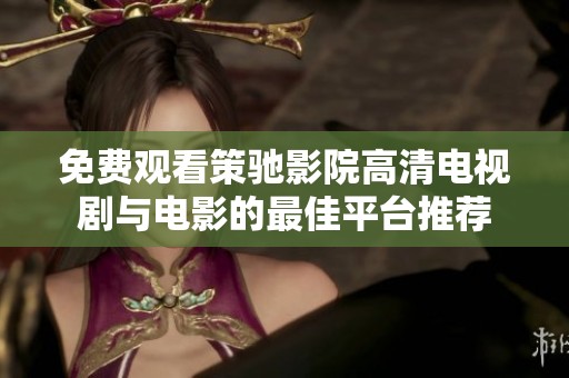 免费观看策驰影院高清电视剧与电影的最佳平台推荐