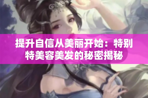 提升自信从美丽开始：特别特美容美发的秘密揭秘