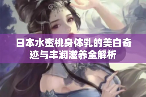 日本水蜜桃身体乳的美白奇迹与丰润滋养全解析