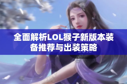 全面解析LOL猴子新版本装备推荐与出装策略