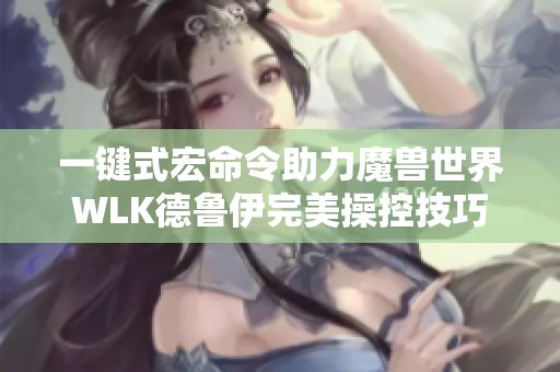 一键式宏命令助力魔兽世界WLK德鲁伊完美操控技巧