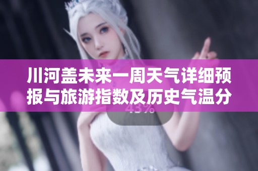 川河盖未来一周天气详细预报与旅游指数及历史气温分析