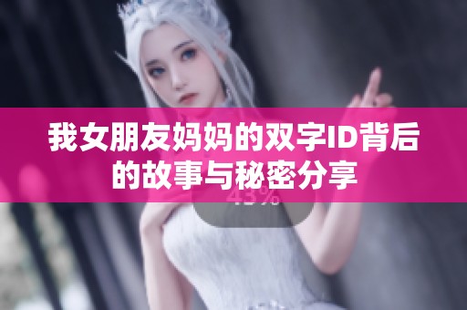 我女朋友妈妈的双字ID背后的故事与秘密分享