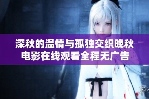 深秋的温情与孤独交织晚秋电影在线观看全程无广告