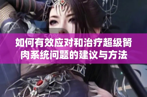 如何有效应对和治疗超级胬肉系统问题的建议与方法
