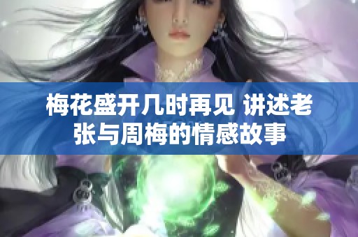 梅花盛开几时再见 讲述老张与周梅的情感故事
