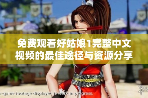 免费观看好姑娘1完整中文视频的最佳途径与资源分享