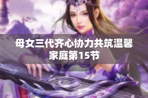 母女三代齐心协力共筑温馨家庭第15节